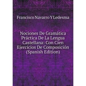 

Книга Nociones De Gramática Práctica De La Lengua Castellana: Con Cien Ejercicios De Composición