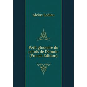 

Книга Petit glossaire du patois de Démuin (French Edition). Alcius Ledieu