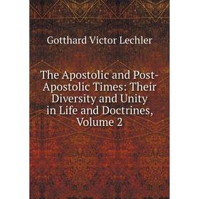 

Книга The Apostolic and Post-Apostolic Times: Their Diversity and Unity in Life and Doctrines, Volume 2. Gotthard Victor Lechler