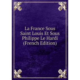 

Книга La France Sous Saint Louis Et Sous Philippe Le Hardi