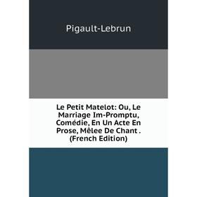 

Книга Le Petit Matelot: Ou, Le Marriage Im-Promptu, Comédie, En Un Acte En Prose, Mêlee De Chant