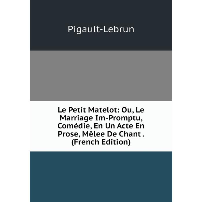 фото Книга le petit matelot: ou, le marriage im-promptu, comédie, en un acte en prose, mêlee de chant nobel press