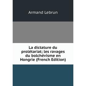 

Книга La dictature du prolétariat; les ravages du bolchévisme en Hongrie