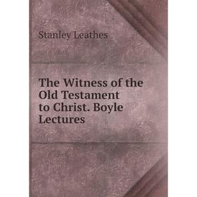 

Книга The Witness of the Old Testament to Christ. Boyle Lectures. Stanley Leathes
