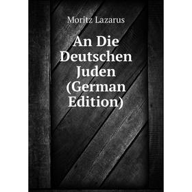 

Книга An Die Deutschen Juden (German Edition). Moritz Lazarus