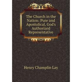 

Книга The Church in the Nation: Pure and Apostolical, God's Authorized Representative. Henry Champlin Lay