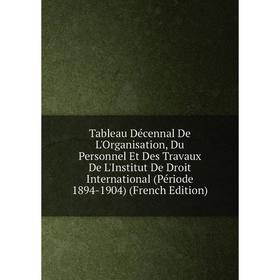 

Книга Tableau Décennal De L'Organisation, Du Personnel Et Des Travaux De L'Institut De Droit International (Période 1894-1904) (French Edition)