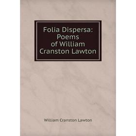 

Книга Folia Dispersa: Poems of William Cranston Lawton. William Cranston Lawton