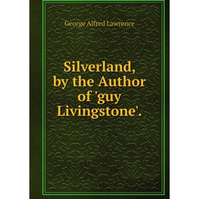 

Книга Silverland, by the Author of 'guy Livingstone'. George Alfred Lawrence