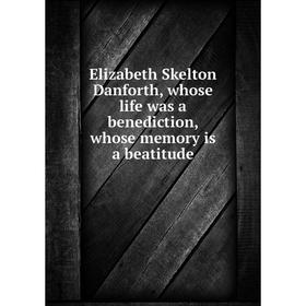 

Книга Elizabeth Skelton Danforth, whose life was a benediction, whose memory is a beatitude