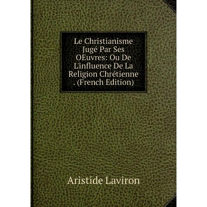 фото Книга le christianisme jugé par ses oeuvres: ou de l'influence de la religion chrétienne nobel press