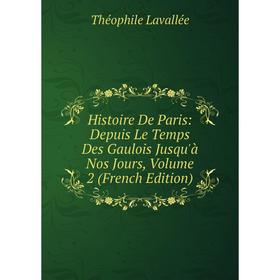 

Книга Histoire De Paris: Depuis Le Temps Des Gaulois Jusqu'à Nos Jours, Volume 2 (French Edition). Théophile Lavallée