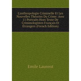 

Книга L'anthropologie Criminelle Et Les Nouvelles Théories Du Crime: Avec 11 Portraits Hors Texte De Criminologistes Français Et Étrangers