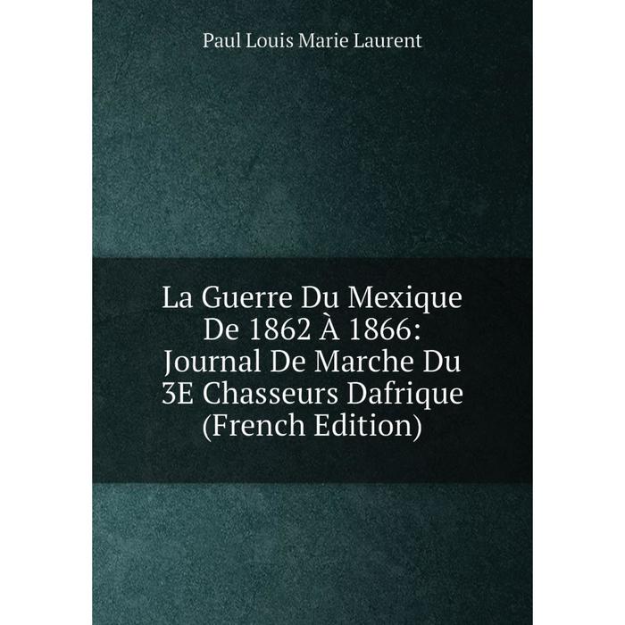 фото Книга la guerre du mexique de 1862 à 1866: journal de marche du 3e chasseurs dafrique nobel press