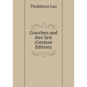 

Книга Gracchen und ihre Zeit (German Edition). Thaddaeus Lau