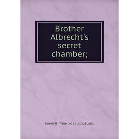 

Книга Brother Albrecht's secret chamber; . James B. [from old catalog] Laux
