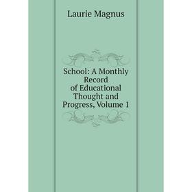 

Книга School: A Monthly Record of Educational Thought and Progress, Volume 1. Laurie Magnus