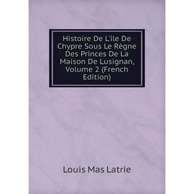 

Книга Histoire De L'île De Chypre Sous Le Règne Des Princes De La Maison De Lusignan, Volume 2 (French Edition). Louis Mas Latrie