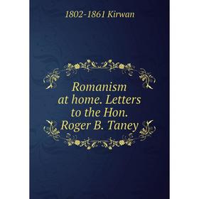 

Книга Romanism at home. Letters to the Hon. Roger B. Taney. 1802-1861 Kirwan