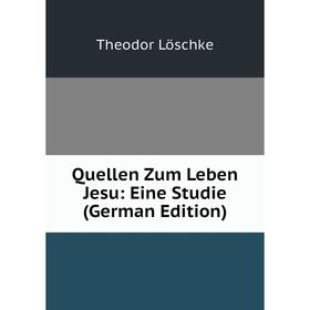 

Книга Quellen Zum Leben Jesu: Eine Studie (German Edition). Theodor Löschke
