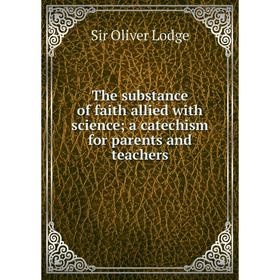 

Книга The substance of faith allied with science; a catechism for parents and teachers. Lodge Oliver