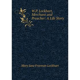 

Книга W.P. Lockhart, Merchant and Preacher: A Life Story. Mary Jane Freeman Lockhart