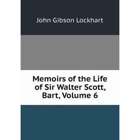 

Книга Memoirs of the Life of Sir Walter Scott, Bar t, Volume 6