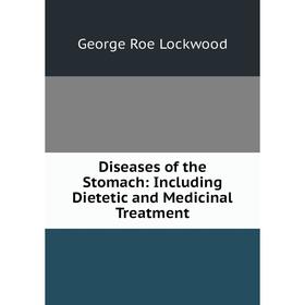 

Книга Diseases of the Stomach: Including Dietetic and Medicinal Treatment. George Roe Lockwood