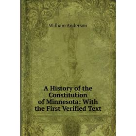 

Книга A History of the Constitution of Minnesota: With the First Verified Text. William Anderson