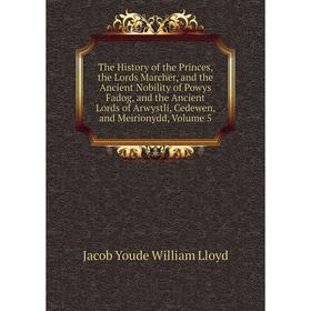 

Книга The History of the Princes, the Lords Marcher, and the Ancient Nobility of Powys Fadog, and the Ancient Lords of Arwystli, Cedewen, and Meiriony