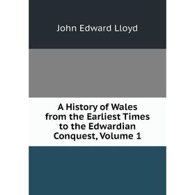 

Книга A History of Wales from the Earliest Times to the Edwardian Conquest, Volume 1. John Edward Lloyd