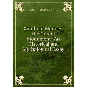 

Книга Xanthian Marbles, the Nereid Monument: An Historical and Mythological Essay. William Watkiss Lloyd