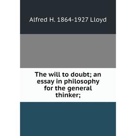 

Книга The will to doubt; an essay in philosophy for the general thinker;. Alfred H. 1864-1927 Lloyd