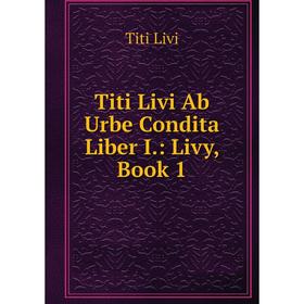 

Книга Titi Livi Ab Urbe Condita Liber I.: Livy, Book 1. Titi Livi