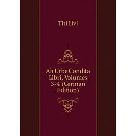 

Книга Ab Urbe Condita Libri, Volumes 3-4 (German Edition). Titi Livi
