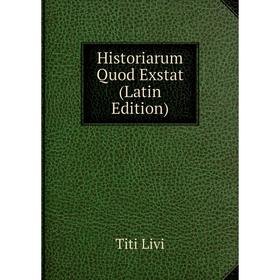 

Книга Historiarum Quod Exstat (Latin Edition). Titi Livi