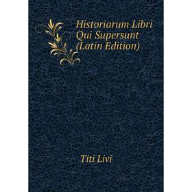 

Книга Historiarum Libri Qui Supersunt (Latin Edition). Titi Livi