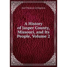 

Книга A History of Jasper County, Missouri, and Its People, Volume 2. Joel Thomas Livingston