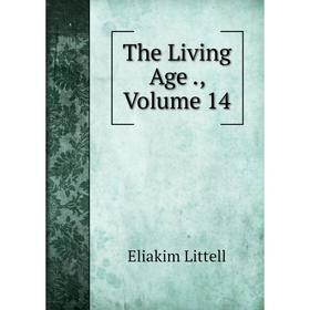 

Книга The Living Age., Volume 14. Eliakim Littell