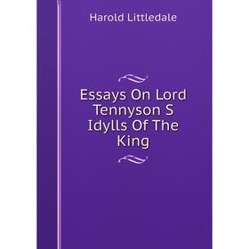 

Книга Essays On Lord Tennyson S Idylls Of The King. Harold Littledale