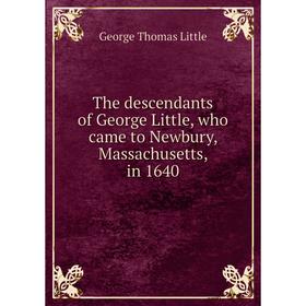 

Книга The descendants of George Little, who came to Newbury, Massachusetts, in 1640. George Thomas Little