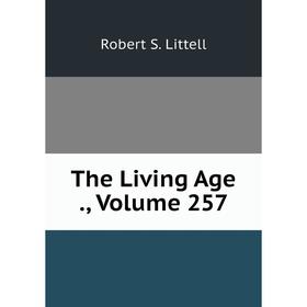 

Книга The Living Age., Volume 257. Robert S. Littell