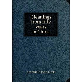 

Книга Gleanings from fifty years in China. Archibald John Little