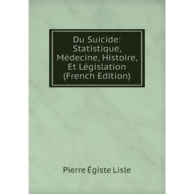 

Книга Du Suicide: Statistique, Médecine, Histoire, Et Législation (French Edition). Pierre Égiste Lisle