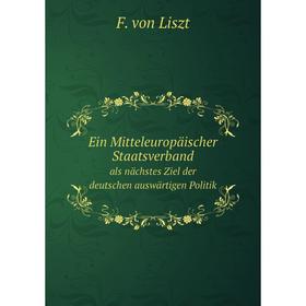 

Книга Ein Mitteleuropäischer Staatsverband als nächstes Ziel der deutschen auswärtigen Politik. F. von Liszt