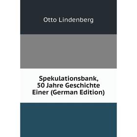 

Книга Spekulationsbank, 50 Jahre Geschichte Einer (German Edition). Otto Lindenberg