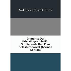 

Книга Grundriss Der Kristallographie Für Studierende Und Zum Selbstunterricht (German Edition). Gottlob Eduard Linck