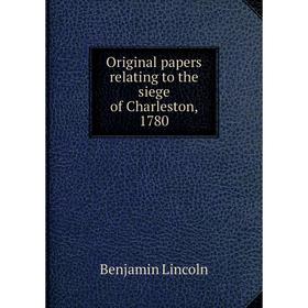 

Книга Original Papers relating to the siege of Charleston, 1780