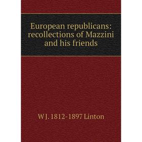 

Книга European republicans: recollections of Mazzini and his friends. W J. 1812-1897 Linton
