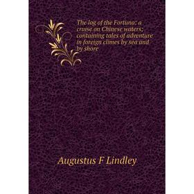 

Книга The log of the Fortuna: a cruise on Chinese waters; containing tales of adventure in foreign climes by sea and by shore. Augustus F Lindley